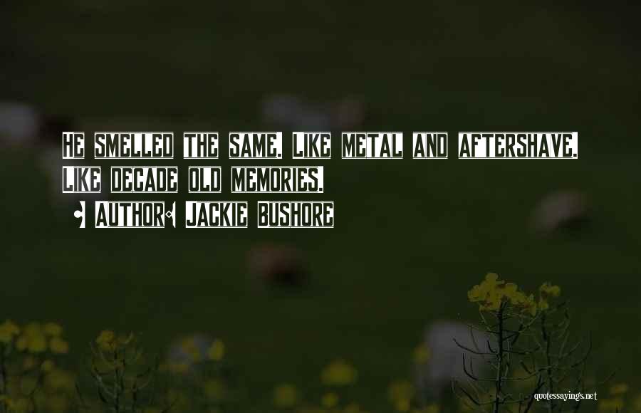 Jackie Bushore Quotes: He Smelled The Same. Like Metal And Aftershave. Like Decade Old Memories.
