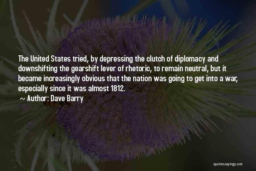 Dave Barry Quotes: The United States Tried, By Depressing The Clutch Of Diplomacy And Downshifting The Gearshift Lever Of Rhetoric, To Remain Neutral,