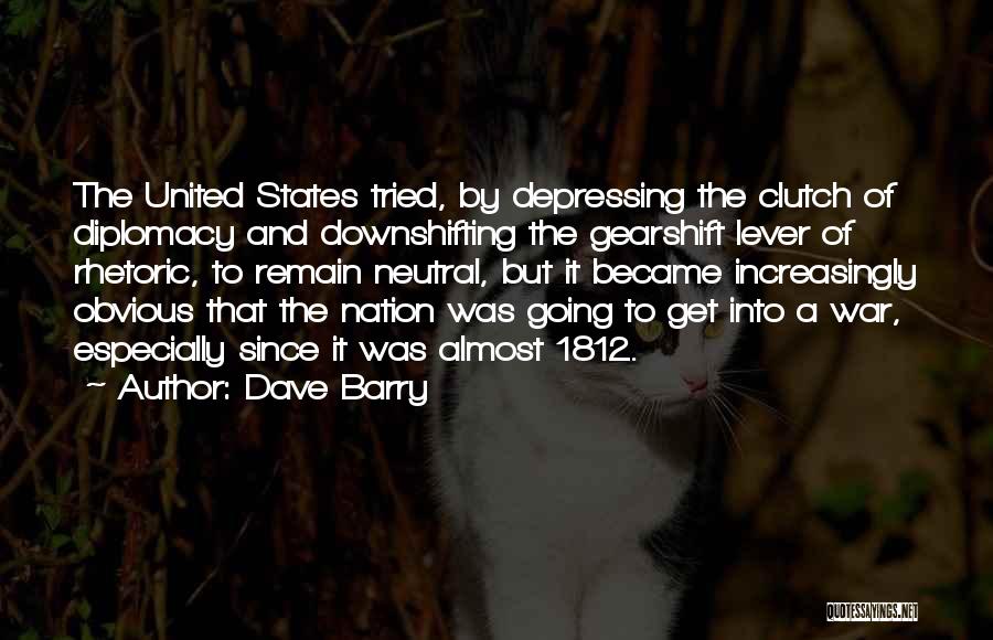 Dave Barry Quotes: The United States Tried, By Depressing The Clutch Of Diplomacy And Downshifting The Gearshift Lever Of Rhetoric, To Remain Neutral,