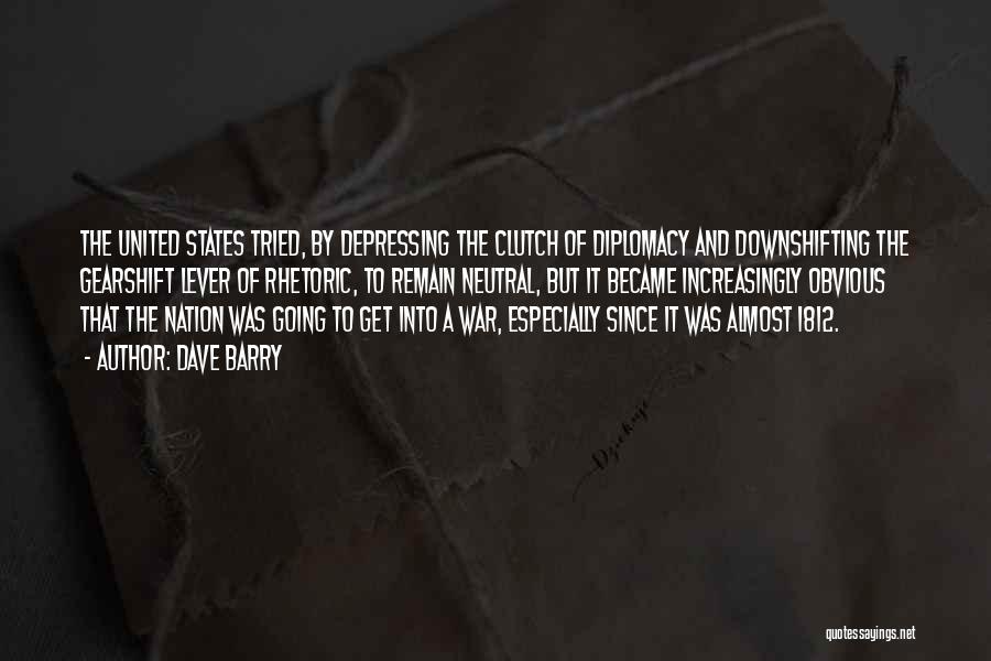 Dave Barry Quotes: The United States Tried, By Depressing The Clutch Of Diplomacy And Downshifting The Gearshift Lever Of Rhetoric, To Remain Neutral,