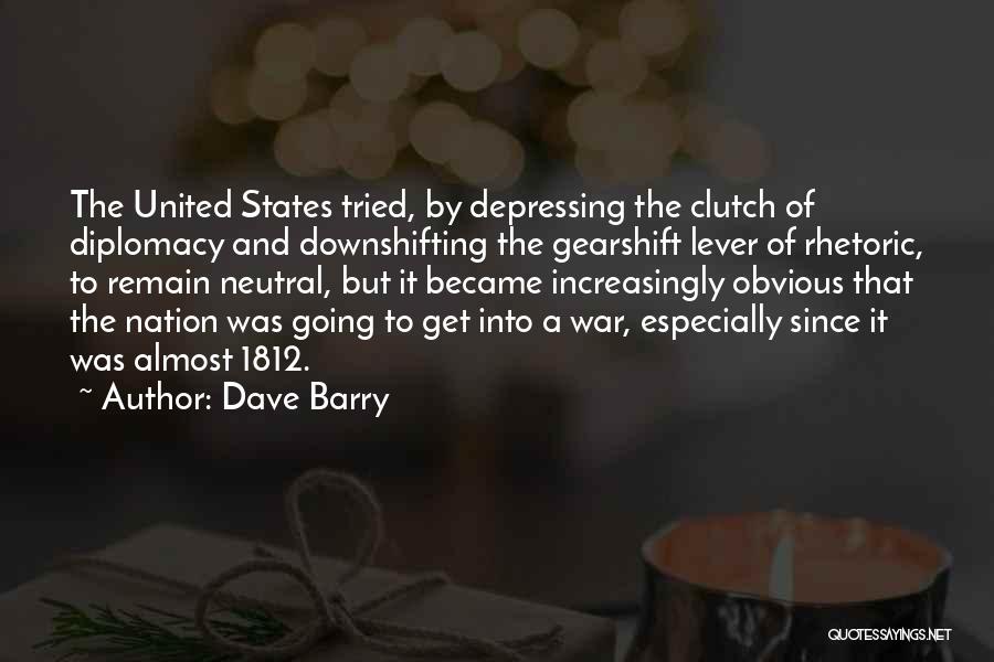 Dave Barry Quotes: The United States Tried, By Depressing The Clutch Of Diplomacy And Downshifting The Gearshift Lever Of Rhetoric, To Remain Neutral,