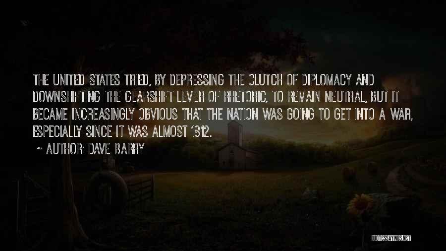 Dave Barry Quotes: The United States Tried, By Depressing The Clutch Of Diplomacy And Downshifting The Gearshift Lever Of Rhetoric, To Remain Neutral,