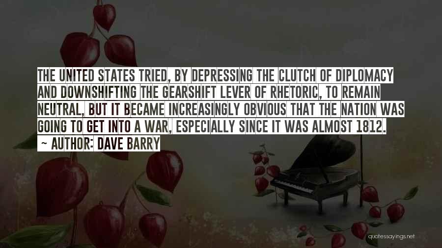 Dave Barry Quotes: The United States Tried, By Depressing The Clutch Of Diplomacy And Downshifting The Gearshift Lever Of Rhetoric, To Remain Neutral,