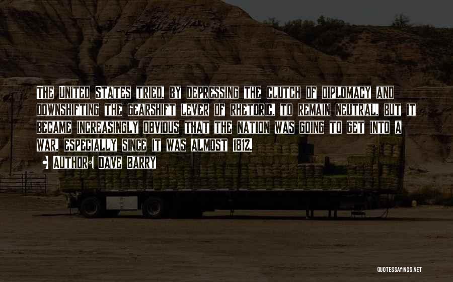 Dave Barry Quotes: The United States Tried, By Depressing The Clutch Of Diplomacy And Downshifting The Gearshift Lever Of Rhetoric, To Remain Neutral,
