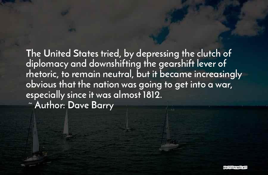 Dave Barry Quotes: The United States Tried, By Depressing The Clutch Of Diplomacy And Downshifting The Gearshift Lever Of Rhetoric, To Remain Neutral,