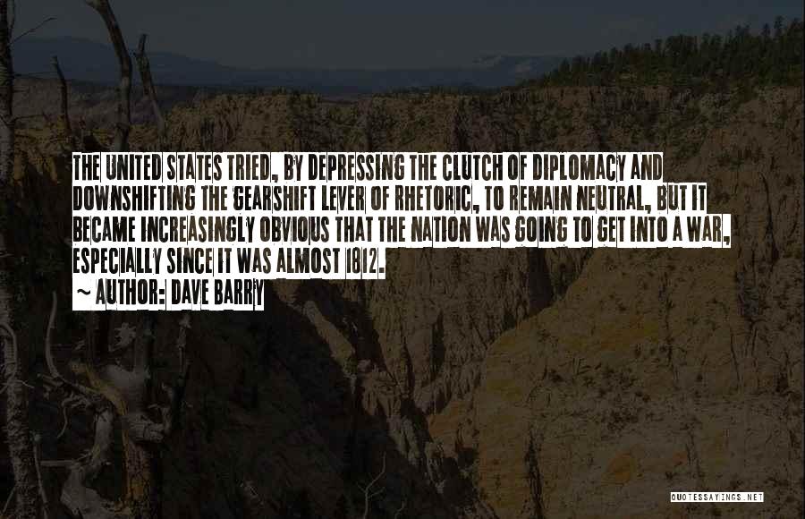 Dave Barry Quotes: The United States Tried, By Depressing The Clutch Of Diplomacy And Downshifting The Gearshift Lever Of Rhetoric, To Remain Neutral,