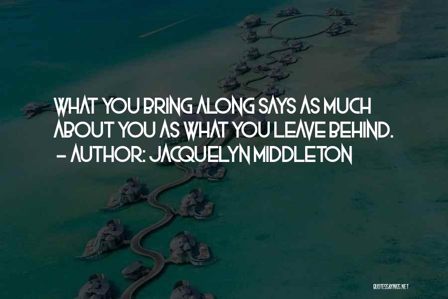 Jacquelyn Middleton Quotes: What You Bring Along Says As Much About You As What You Leave Behind.