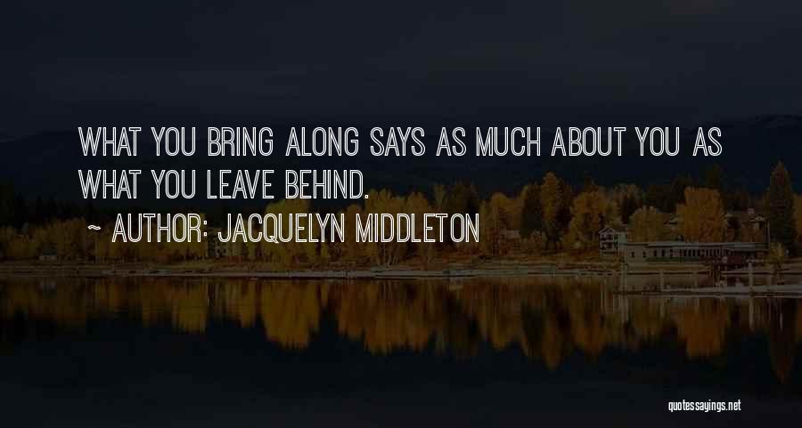 Jacquelyn Middleton Quotes: What You Bring Along Says As Much About You As What You Leave Behind.