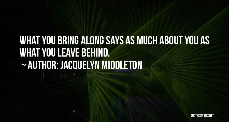 Jacquelyn Middleton Quotes: What You Bring Along Says As Much About You As What You Leave Behind.
