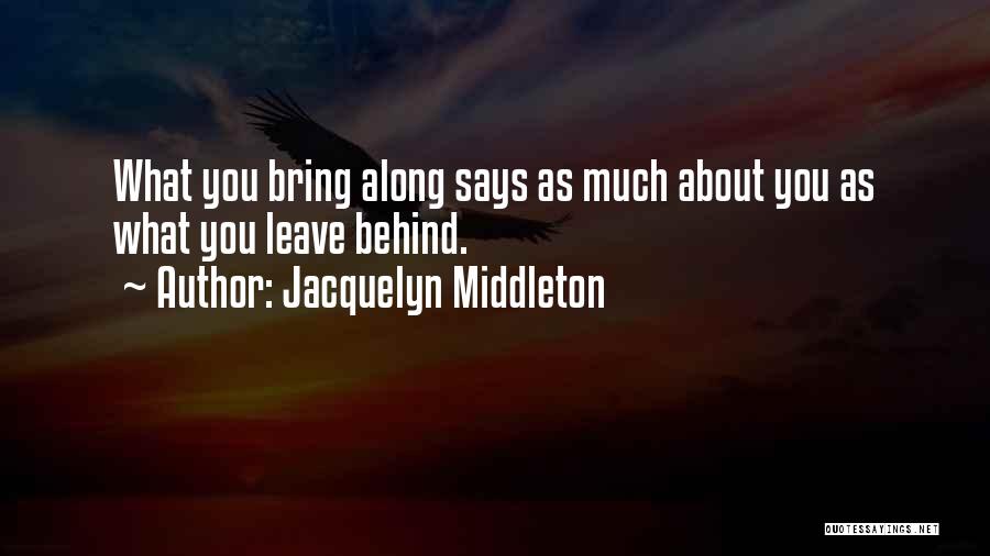 Jacquelyn Middleton Quotes: What You Bring Along Says As Much About You As What You Leave Behind.