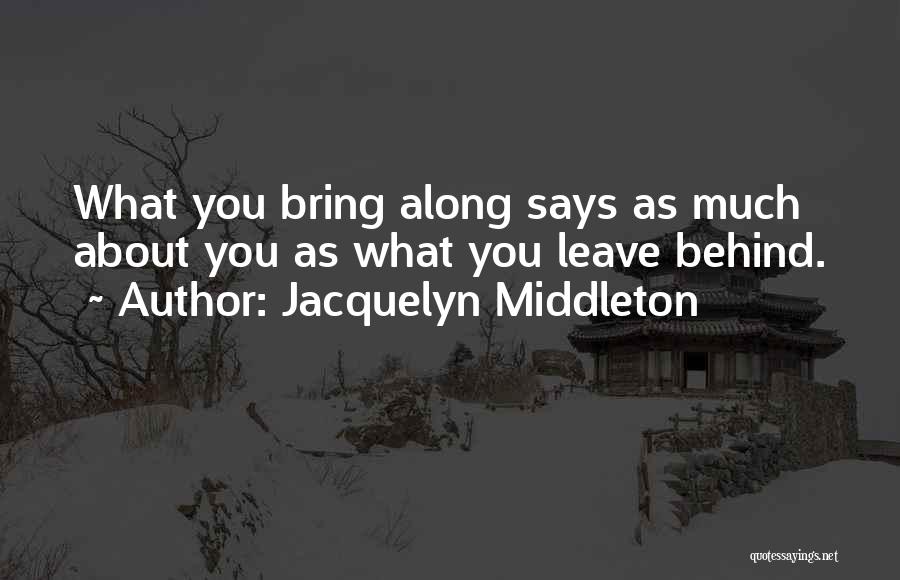 Jacquelyn Middleton Quotes: What You Bring Along Says As Much About You As What You Leave Behind.