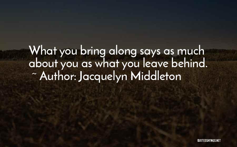 Jacquelyn Middleton Quotes: What You Bring Along Says As Much About You As What You Leave Behind.