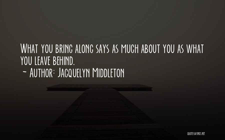 Jacquelyn Middleton Quotes: What You Bring Along Says As Much About You As What You Leave Behind.