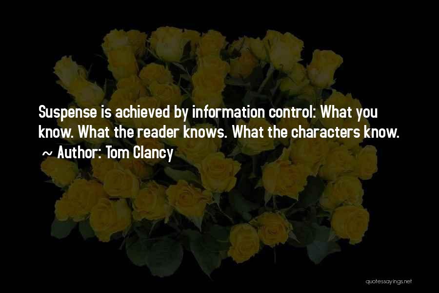 Tom Clancy Quotes: Suspense Is Achieved By Information Control: What You Know. What The Reader Knows. What The Characters Know.