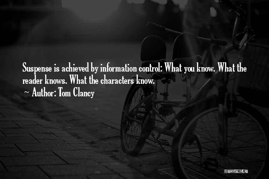 Tom Clancy Quotes: Suspense Is Achieved By Information Control: What You Know. What The Reader Knows. What The Characters Know.
