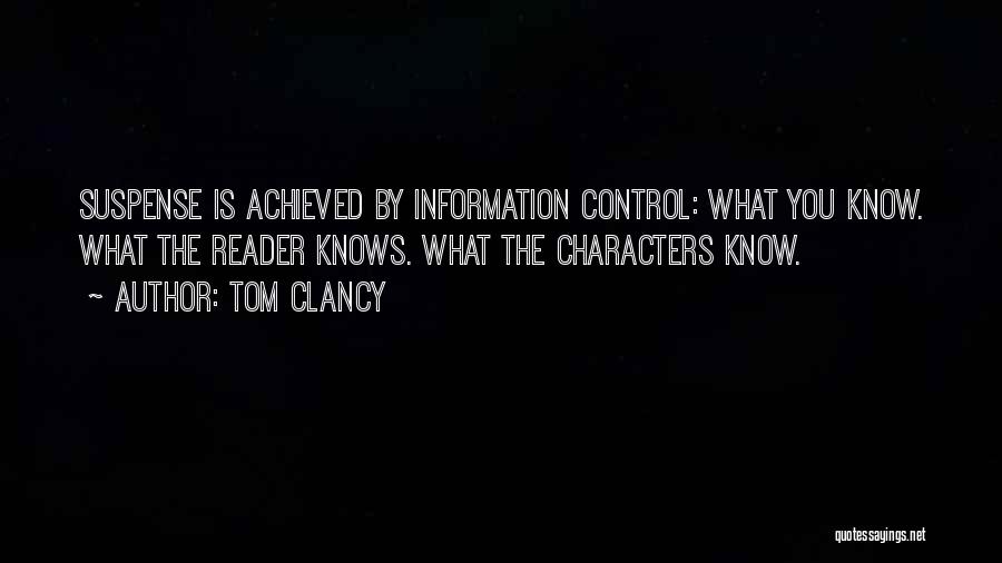 Tom Clancy Quotes: Suspense Is Achieved By Information Control: What You Know. What The Reader Knows. What The Characters Know.