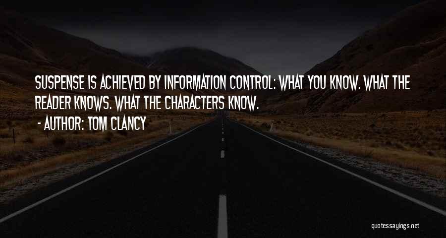 Tom Clancy Quotes: Suspense Is Achieved By Information Control: What You Know. What The Reader Knows. What The Characters Know.
