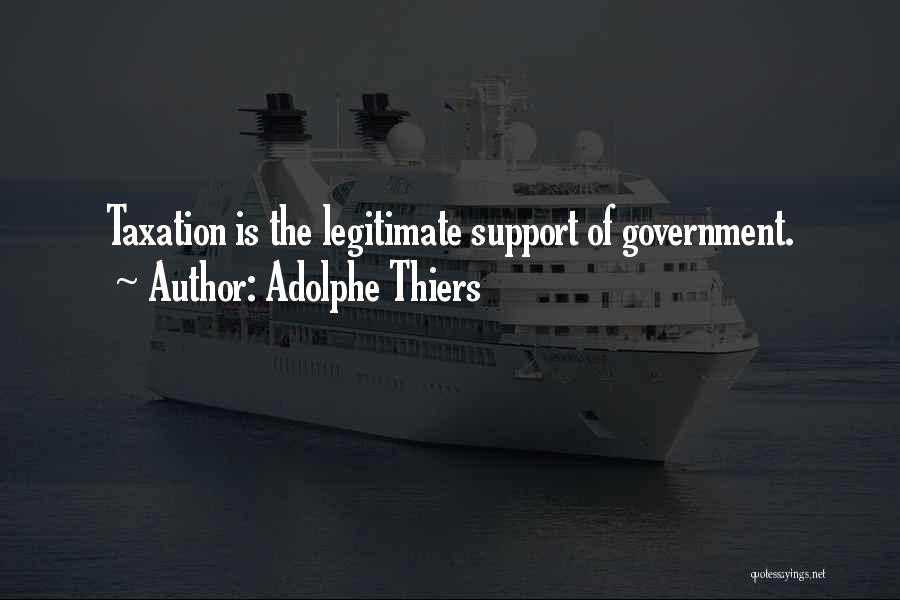 Adolphe Thiers Quotes: Taxation Is The Legitimate Support Of Government.