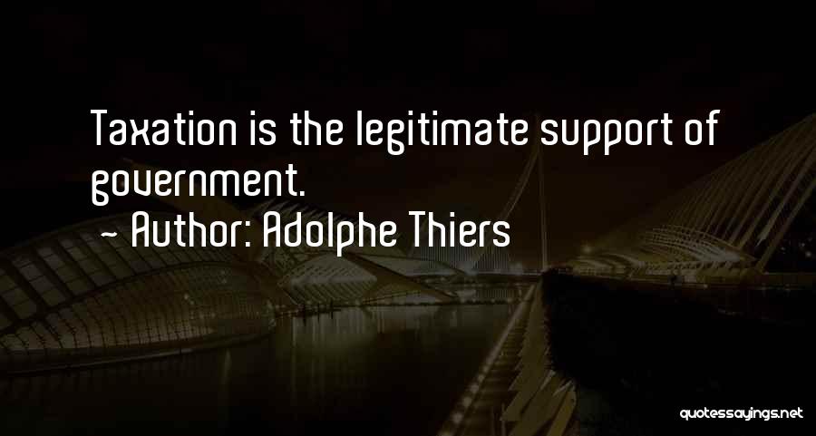 Adolphe Thiers Quotes: Taxation Is The Legitimate Support Of Government.