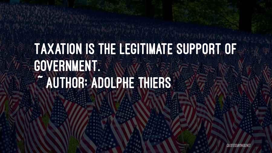 Adolphe Thiers Quotes: Taxation Is The Legitimate Support Of Government.