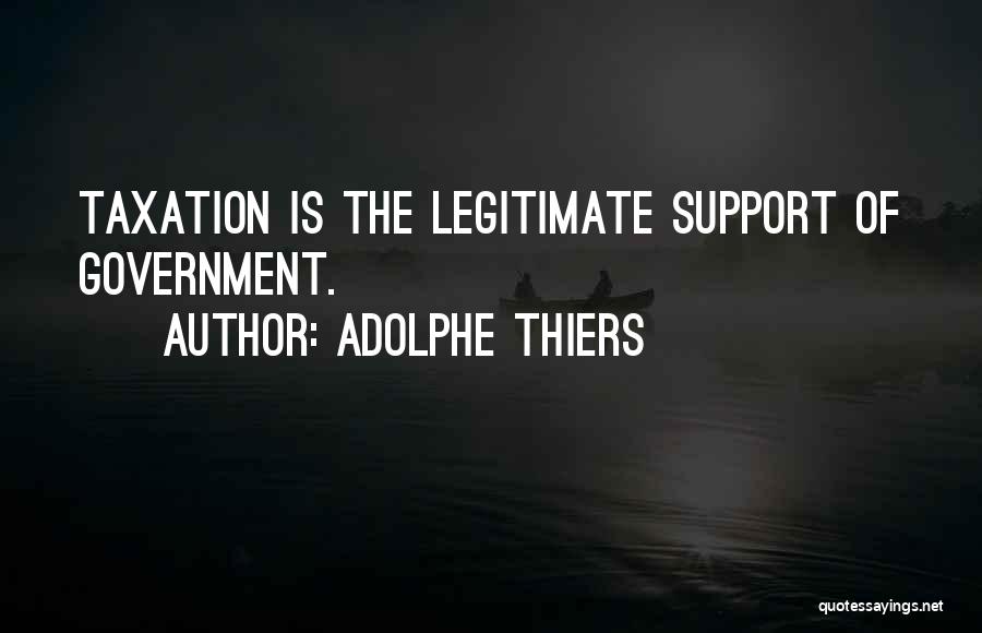 Adolphe Thiers Quotes: Taxation Is The Legitimate Support Of Government.