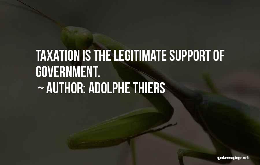 Adolphe Thiers Quotes: Taxation Is The Legitimate Support Of Government.