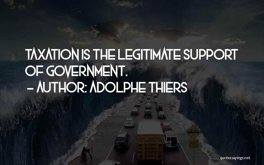 Adolphe Thiers Quotes: Taxation Is The Legitimate Support Of Government.