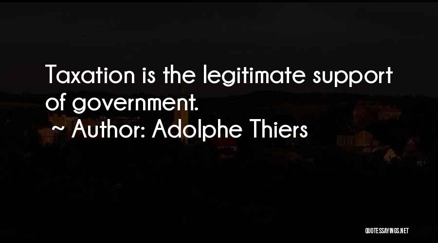 Adolphe Thiers Quotes: Taxation Is The Legitimate Support Of Government.