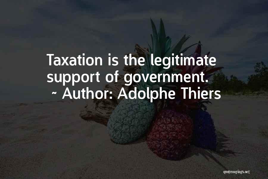 Adolphe Thiers Quotes: Taxation Is The Legitimate Support Of Government.