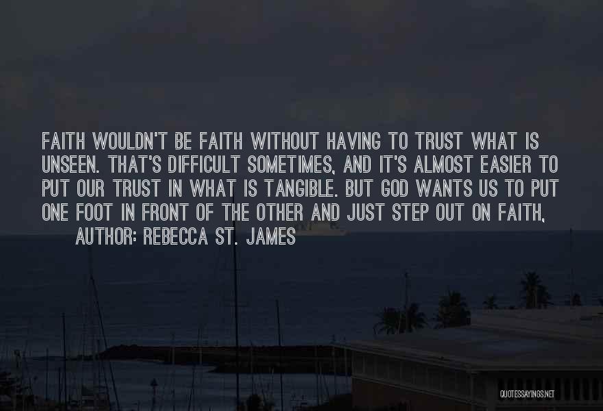 Rebecca St. James Quotes: Faith Wouldn't Be Faith Without Having To Trust What Is Unseen. That's Difficult Sometimes, And It's Almost Easier To Put