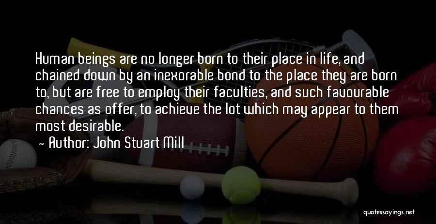 John Stuart Mill Quotes: Human Beings Are No Longer Born To Their Place In Life, And Chained Down By An Inexorable Bond To The