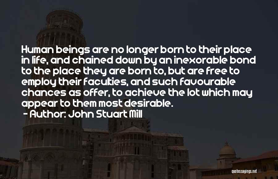 John Stuart Mill Quotes: Human Beings Are No Longer Born To Their Place In Life, And Chained Down By An Inexorable Bond To The