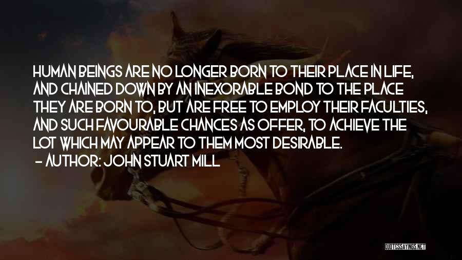 John Stuart Mill Quotes: Human Beings Are No Longer Born To Their Place In Life, And Chained Down By An Inexorable Bond To The