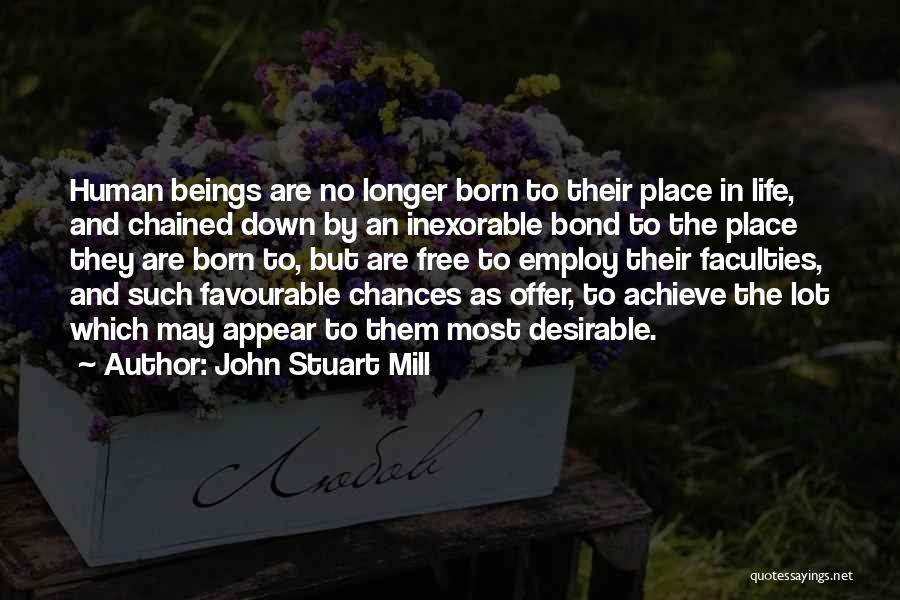 John Stuart Mill Quotes: Human Beings Are No Longer Born To Their Place In Life, And Chained Down By An Inexorable Bond To The