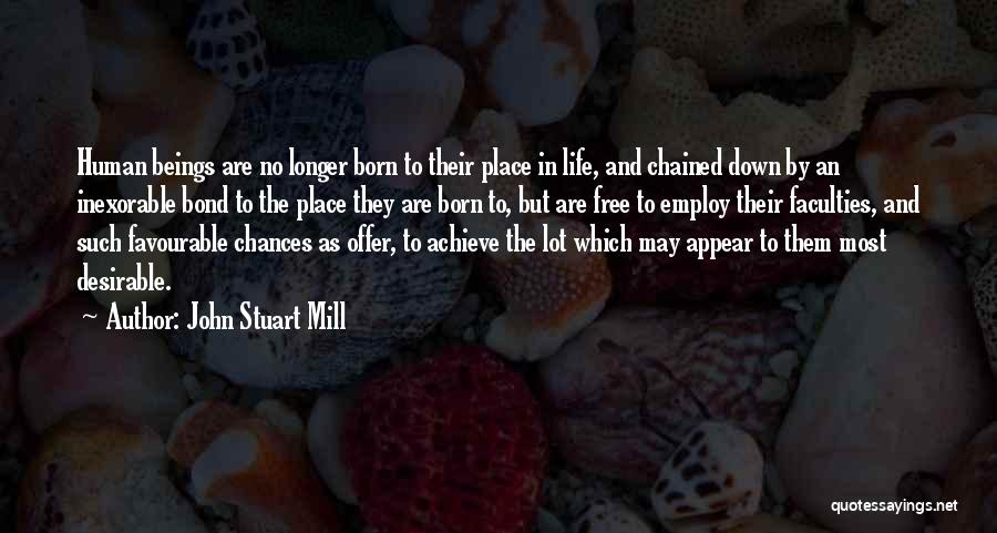 John Stuart Mill Quotes: Human Beings Are No Longer Born To Their Place In Life, And Chained Down By An Inexorable Bond To The