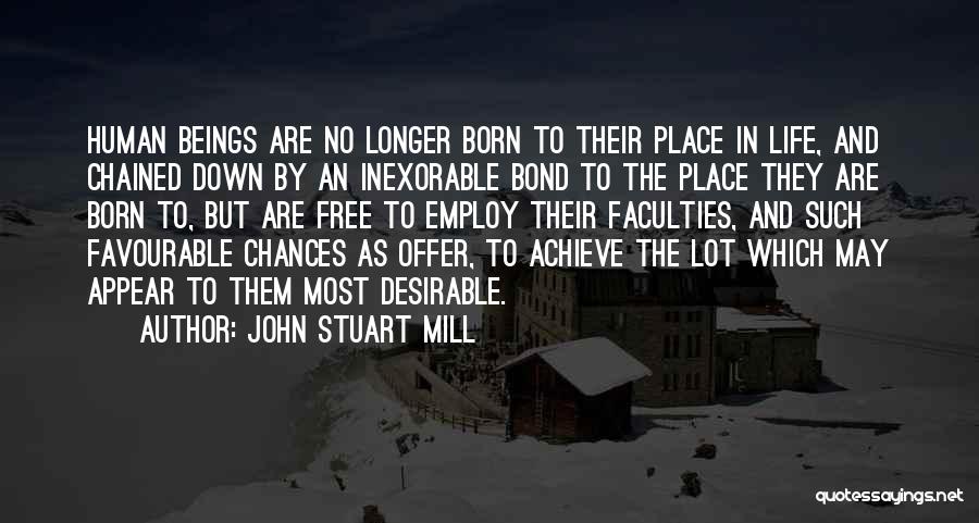 John Stuart Mill Quotes: Human Beings Are No Longer Born To Their Place In Life, And Chained Down By An Inexorable Bond To The