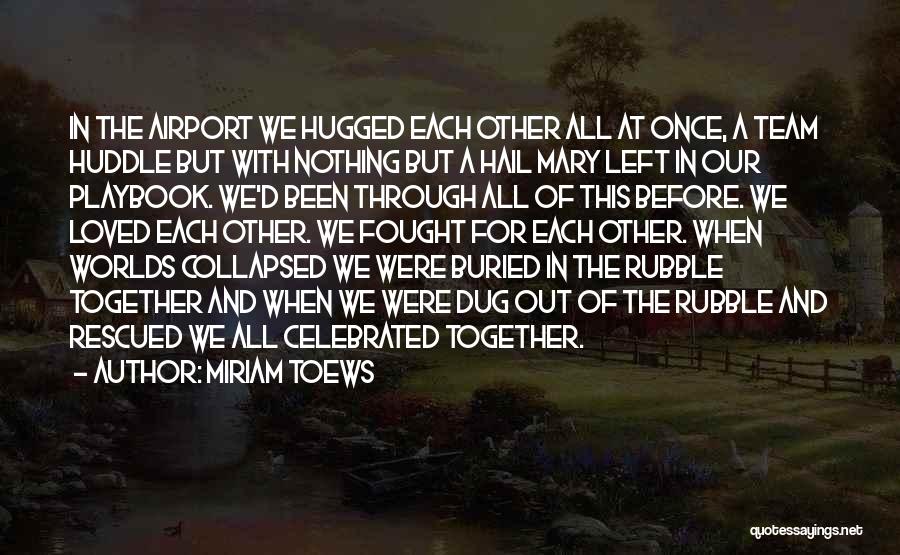 Miriam Toews Quotes: In The Airport We Hugged Each Other All At Once, A Team Huddle But With Nothing But A Hail Mary