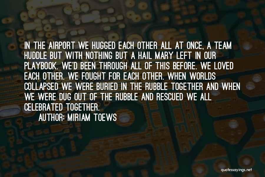 Miriam Toews Quotes: In The Airport We Hugged Each Other All At Once, A Team Huddle But With Nothing But A Hail Mary