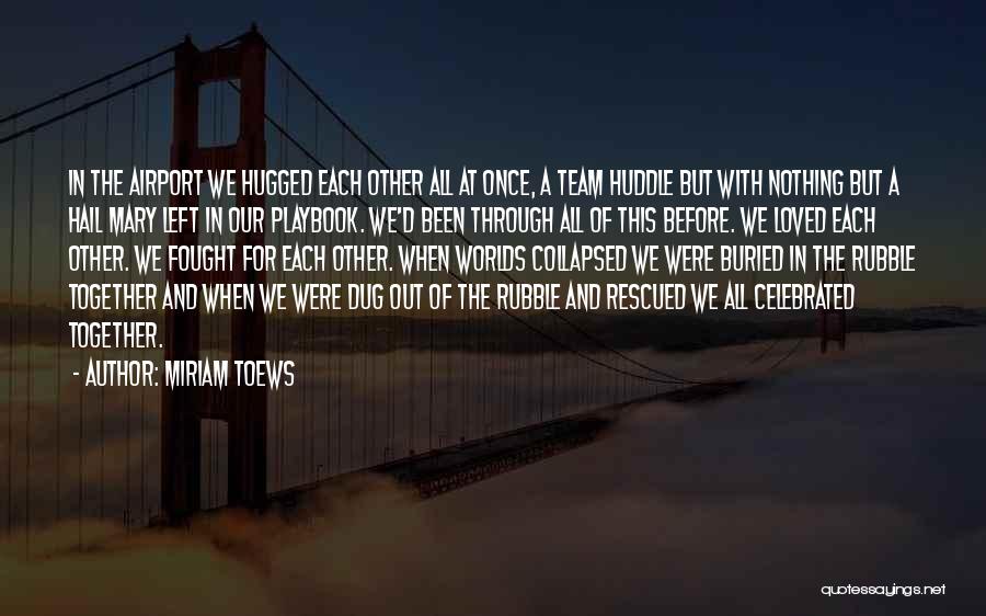 Miriam Toews Quotes: In The Airport We Hugged Each Other All At Once, A Team Huddle But With Nothing But A Hail Mary