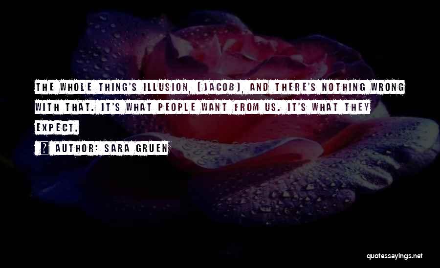 Sara Gruen Quotes: The Whole Thing's Illusion, [jacob], And There's Nothing Wrong With That. It's What People Want From Us. It's What They