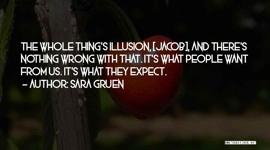 Sara Gruen Quotes: The Whole Thing's Illusion, [jacob], And There's Nothing Wrong With That. It's What People Want From Us. It's What They