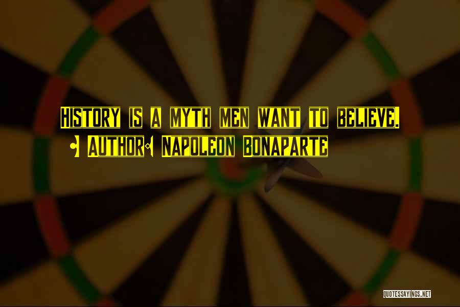 Napoleon Bonaparte Quotes: History Is A Myth Men Want To Believe.