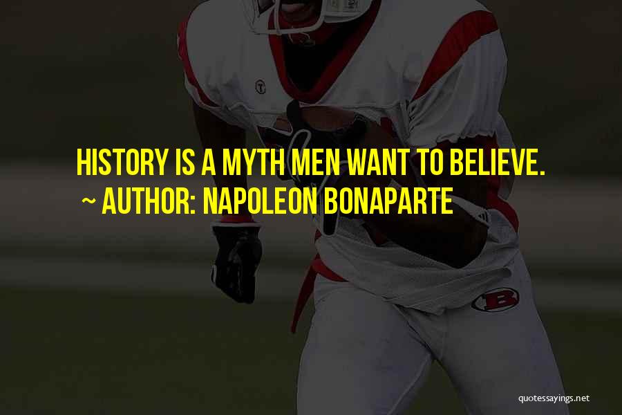 Napoleon Bonaparte Quotes: History Is A Myth Men Want To Believe.
