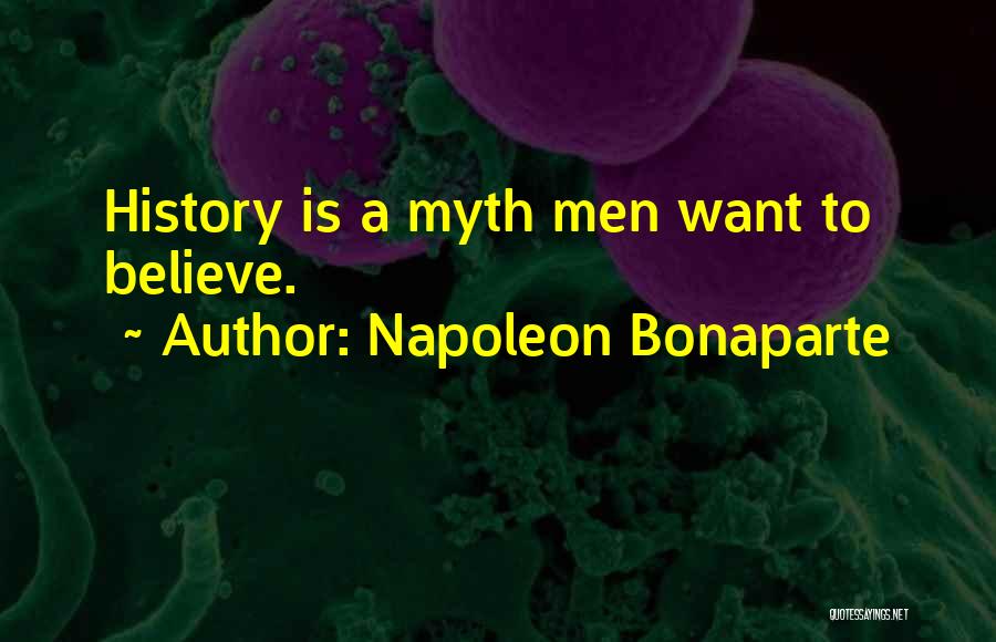 Napoleon Bonaparte Quotes: History Is A Myth Men Want To Believe.