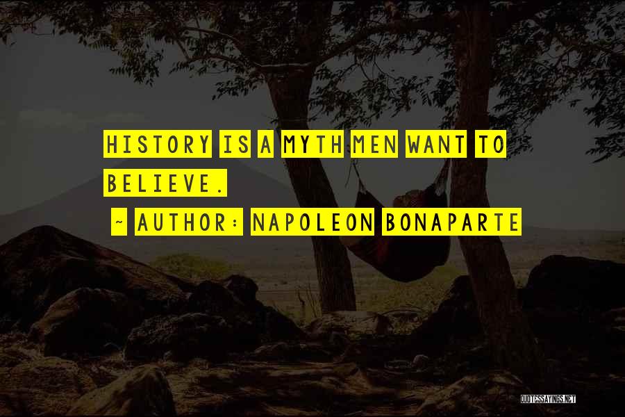 Napoleon Bonaparte Quotes: History Is A Myth Men Want To Believe.