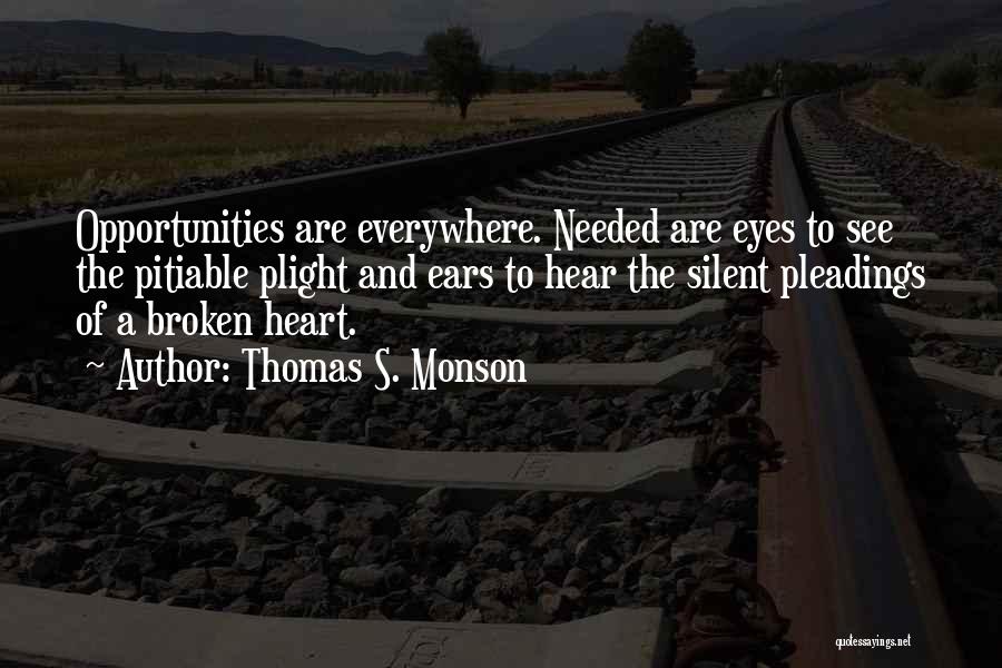 Thomas S. Monson Quotes: Opportunities Are Everywhere. Needed Are Eyes To See The Pitiable Plight And Ears To Hear The Silent Pleadings Of A