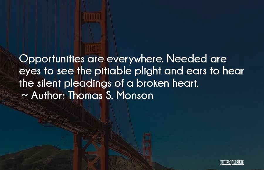 Thomas S. Monson Quotes: Opportunities Are Everywhere. Needed Are Eyes To See The Pitiable Plight And Ears To Hear The Silent Pleadings Of A