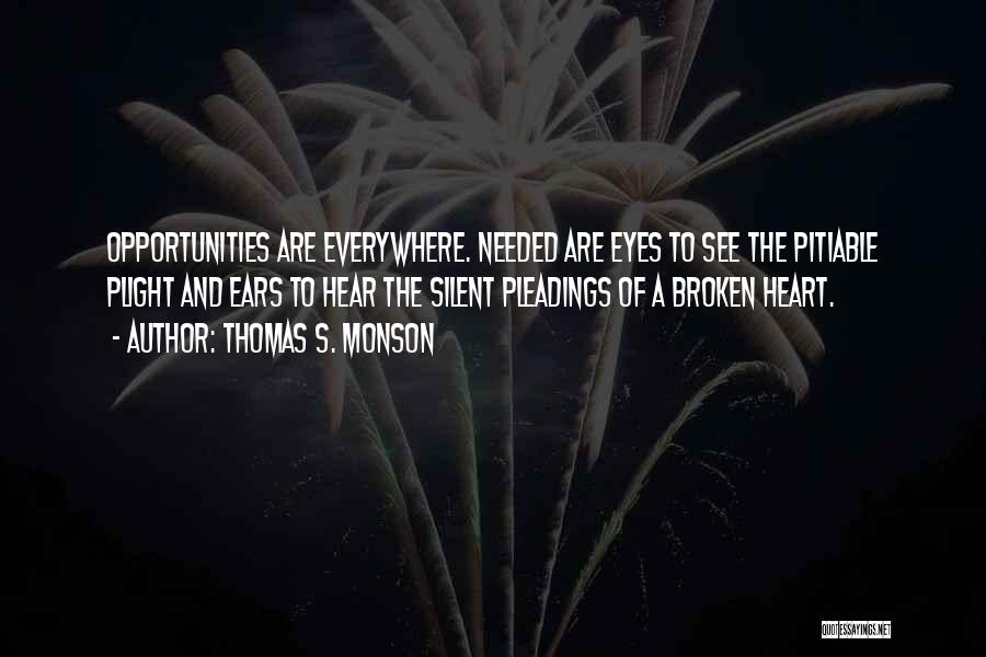 Thomas S. Monson Quotes: Opportunities Are Everywhere. Needed Are Eyes To See The Pitiable Plight And Ears To Hear The Silent Pleadings Of A