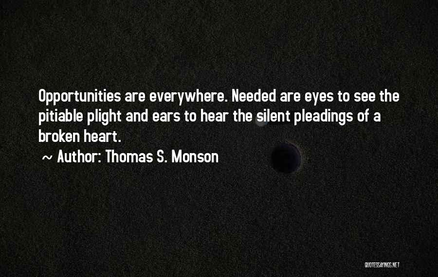 Thomas S. Monson Quotes: Opportunities Are Everywhere. Needed Are Eyes To See The Pitiable Plight And Ears To Hear The Silent Pleadings Of A