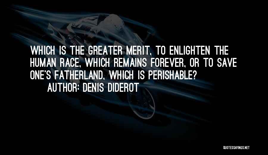 Denis Diderot Quotes: Which Is The Greater Merit, To Enlighten The Human Race, Which Remains Forever, Or To Save One's Fatherland, Which Is